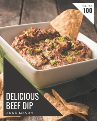 Cover for Anna Mason · 100 Delicious Beef Dip Recipes (Paperback Book) (2020)