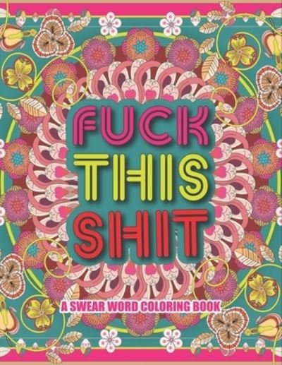 Cover for Nil Rong Publisher · Fuck This Shit A Swear Word Coloring Book: for adults color away pandemic chaos Swear word, Swearing and Sweary Designs for those who love use and color Funny, Irreverent And sarcastic Stress Relief and Relaxation gift idea Birthday appreciation (Paperback Book) (2021)
