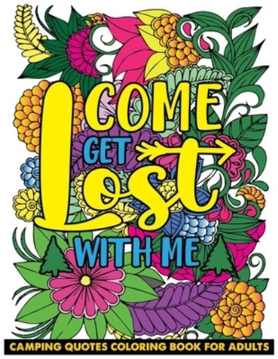 Cover for Saving99 Publishing · Come Get Lost With Me Camping Quotes Coloring Book for Adults: Inspiring Words, Peaceful Paisley, and Floral Designs for Relaxation and Stress Relieving. Funny Hiking Adventure Saying for Outdoor Lovers (Paperback Book) (2021)