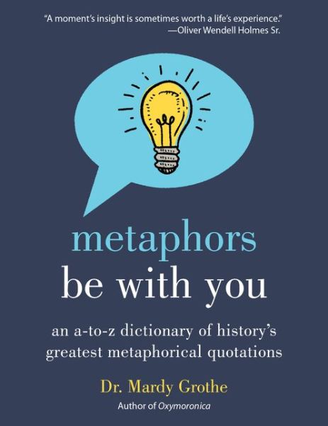 Cover for Dr. Mardy Grothe · Metaphors Be with You: An A to Z Dictionary of History's Greatest Metaphorical Quotations (Paperback Book) (2018)