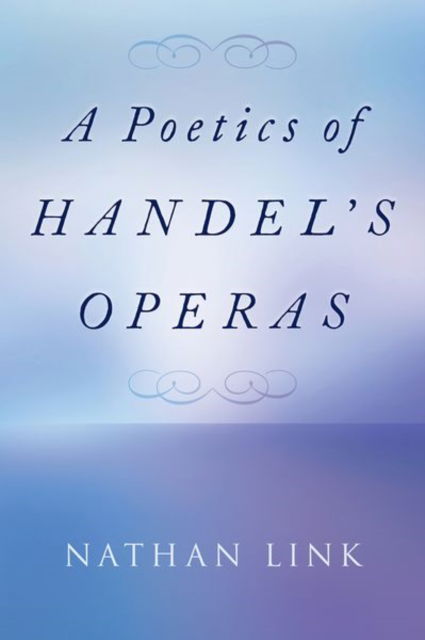 Cover for Link, Nathan (is H.W. Stodghill, Jr. and Adele H. Stodghill Professor of Music, is H.W. Stodghill, Jr. and Adele H. Stodghill Professor of Music, Centre College) · A Poetics of Handel's Operas (Gebundenes Buch) (2023)