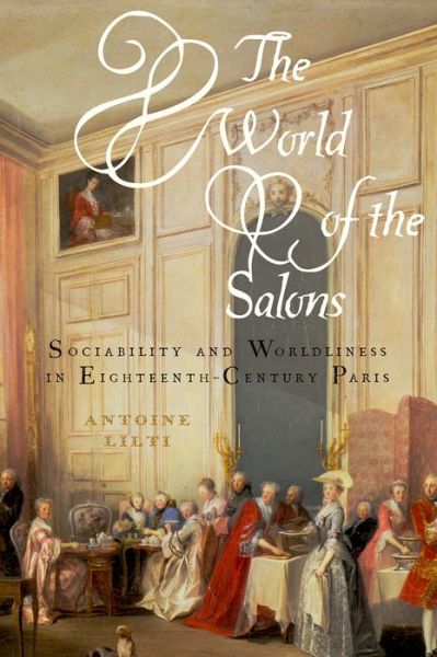 Cover for Lilti, Antoine (Director of Studies, Director of Studies, L'Ecole des Hautes Etudes en Sciences Sociales, Paris) · The World of the Salons: Sociability and Worldliness in Eighteenth-Century Paris (Hardcover bog) (2015)