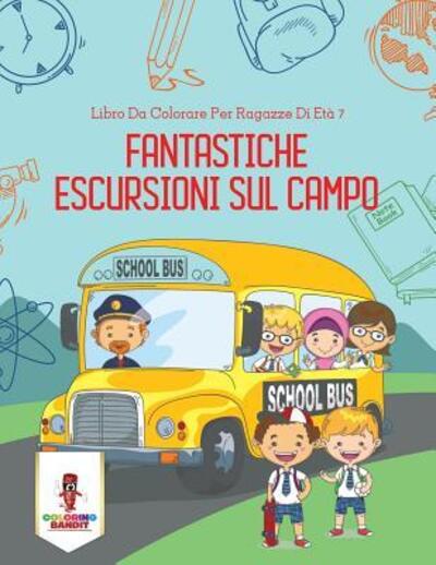 Fantastiche Escursioni Sul Campo : Libro Da Colorare Per Ragazze Di Età 7 - Coloring Bandit - Books - Coloring Bandit - 9780228216346 - September 5, 2017