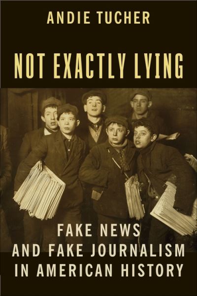 Cover for Andie Tucher · Not Exactly Lying: Fake News and Fake Journalism in American History (Hardcover Book) (2022)