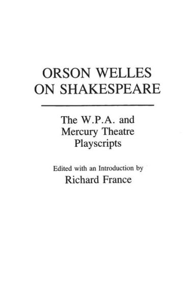 Cover for France, Richard (Author) · Orson Welles on Shakespeare: The W.P.A. and Mercury Theatre Playscripts - Contributions in Drama and Theatre Studies (Hardcover Book) (1990)