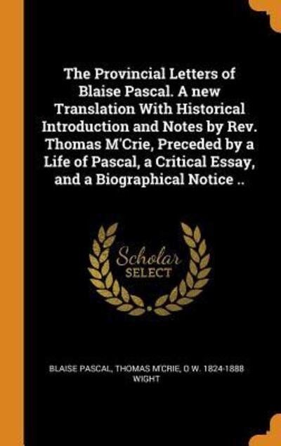 Cover for Blaise Pascal · The Provincial Letters of Blaise Pascal. a New Translation with Historical Introduction and Notes by Rev. Thomas m'Crie, Preceded by a Life of Pascal, a Critical Essay, and a Biographical Notice .. (Hardcover Book) (2018)
