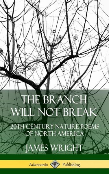 The Branch Will Not Break: 20th Century Nature Poems of North America (Hardcover) - James Wright - Books - Lulu.com - 9780359743346 - June 21, 2019