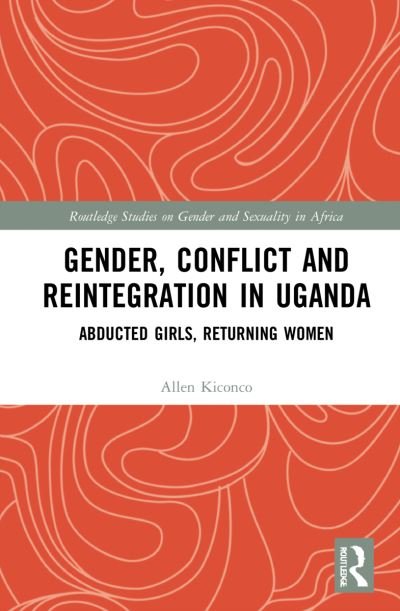Cover for Kiconco, Allen (University of the Witwatersrand, South Africa) · Gender, Conflict and Reintegration in Uganda: Abducted Girls, Returning Women - Routledge Studies on Gender and Sexuality in Africa (Inbunden Bok) (2021)