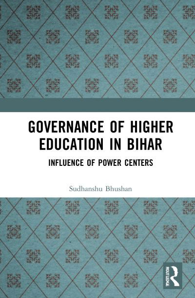 Governance of Higher Education in Bihar: Influence of Power Centers - Bhushan, Sudhanshu (National Institute of Educational Planning and Administration, New Delhi, India) - Books - Taylor & Francis Ltd - 9780367564346 - May 6, 2021