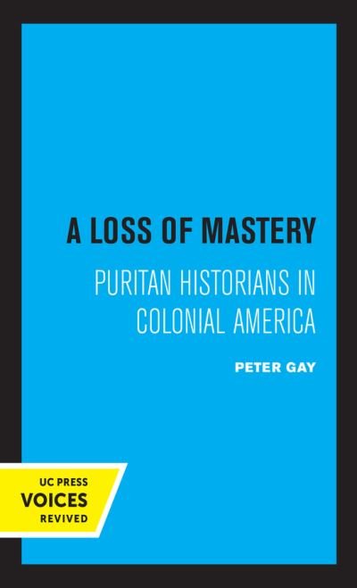 A Loss of Mastery: Puritan Historians in Colonial America - Jefferson Memorial Lectures - Peter Gay - Books - University of California Press - 9780520365346 - June 25, 2021