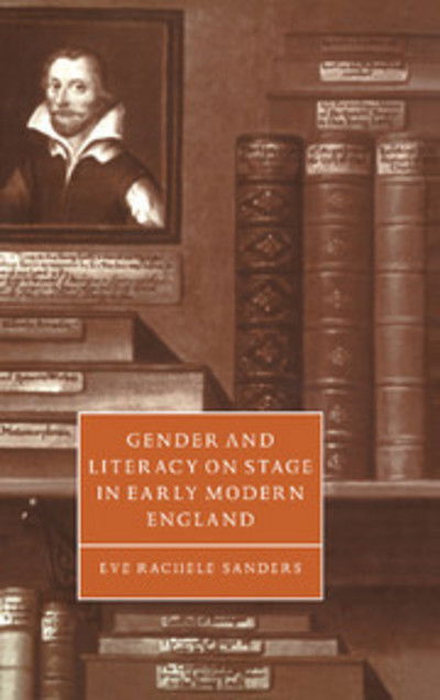 Cover for Sanders, Eve Rachele (University of California, Los Angeles) · Gender and Literacy on Stage in Early Modern England - Cambridge Studies in Renaissance Literature and Culture (Hardcover Book) (1999)