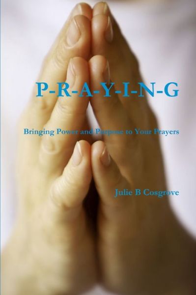 Cover for Julie B. Cosgrove · PRAYING- Bringing Power and Purpose to Your Prayers (Book) (2009)