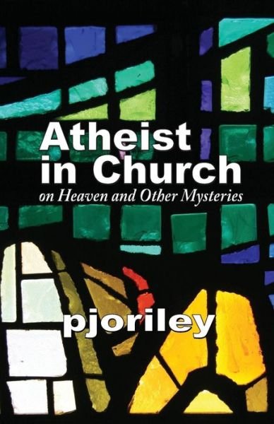 Cover for Pjo Riley · Atheist in Church -- on Heaven and Other Mysteries: One Woman's Journey to Understand Her Own Disbelief with Respect to the Believers Around Her. (Taschenbuch) (2012)