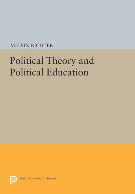 Melvin Richter · Political Theory and Political Education - Princeton Legacy Library (Paperback Book) (2014)