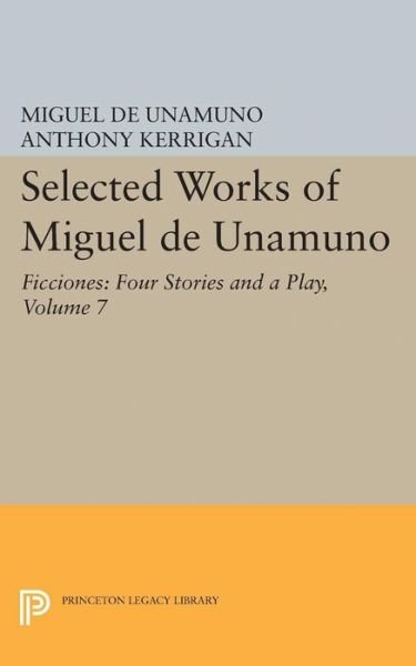 Cover for Miguel de Unamuno · Selected Works of Miguel de Unamuno, Volume 7: Ficciones: Four Stories and a Play - Princeton Legacy Library (Gebundenes Buch) (2017)