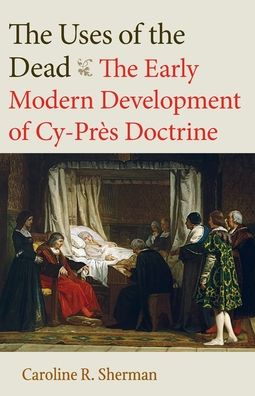 The Uses of the Dead: The Early Modern Development of Cy-Pres Doctrine - Studies in Medieval and Early Modern Canon Law - Caroline R. Sherman - Books - The Catholic University of America Press - 9780813236346 - August 30, 2022