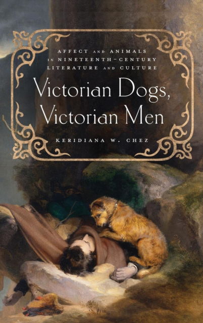 Cover for Keridiana W Chez · Victorian Dogs, Victorian Men: Affect and Animals in Nineteenth-Century Literature and Culture (Gebundenes Buch) (2017)