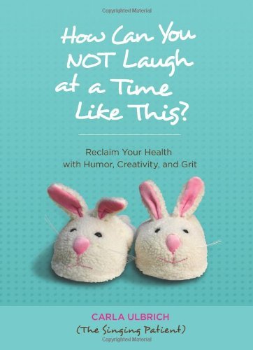 How Can You Not Laugh at a Time Like This?: Reclaim Your Health with Humor, Creativity, and Grit - Carla Ulbrich - Bøger - Tell Me Press, LLC - 9780981645346 - 1. februar 2011