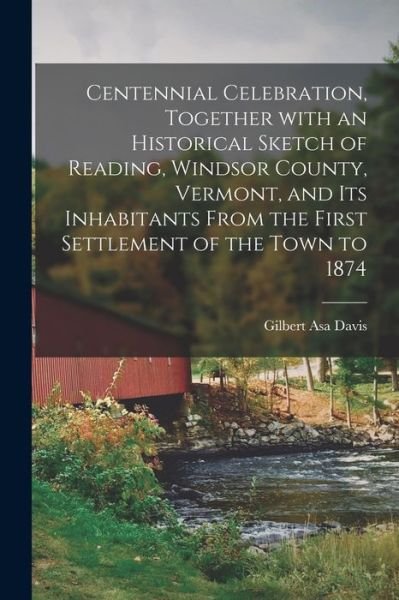 Cover for Gilbert Asa 1835- Davis · Centennial Celebration, Together With an Historical Sketch of Reading, Windsor County, Vermont, and Its Inhabitants From the First Settlement of the Town to 1874 (Paperback Book) (2021)