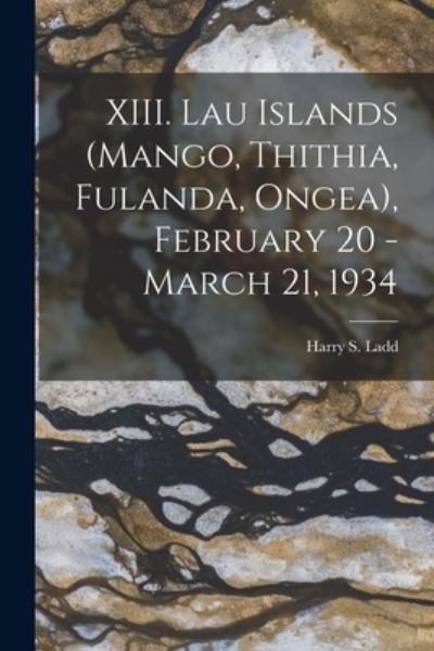 Cover for Harry S (Harry Stephen) 1899- Ladd · XIII. Lau Islands (Mango, Thithia, Fulanda, Ongea), February 20 - March 21, 1934 (Paperback Book) (2021)