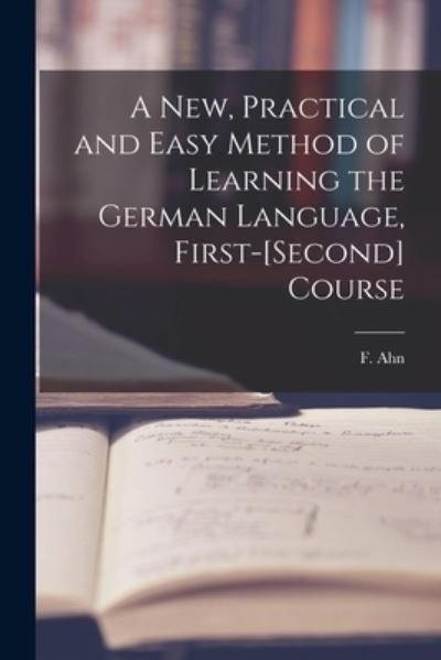 A New, Practical and Easy Method of Learning the German Language, First-[second] Course [microform] - F (Franz) 1796-1865 Ahn - Bücher - Legare Street Press - 9781015000346 - 10. September 2021
