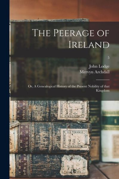 Cover for Lodge John 1692-1774 Lodge · The Peerage of Ireland: or, A Genealogical History of the Present Nobility of That Kingdom; 5 (Paperback Book) (2021)