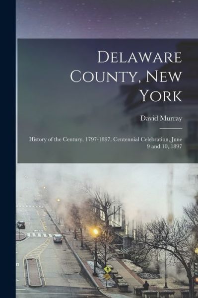 Cover for David 1830-1905 Cn Murray · Delaware County, New York; History of the Century, 1797-1897. Centennial Celebration, June 9 And 10 1897 (Bok) (2022)