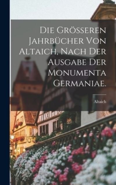 Cover for Altaich · Die Grösseren Jahrbücher Von Altaich, Nach der Ausgabe der Monumenta Germaniae (Bog) (2022)