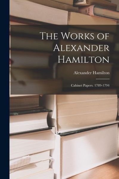 Works of Alexander Hamilton - Alexander Hamilton - Böcker - Creative Media Partners, LLC - 9781018463346 - 27 oktober 2022