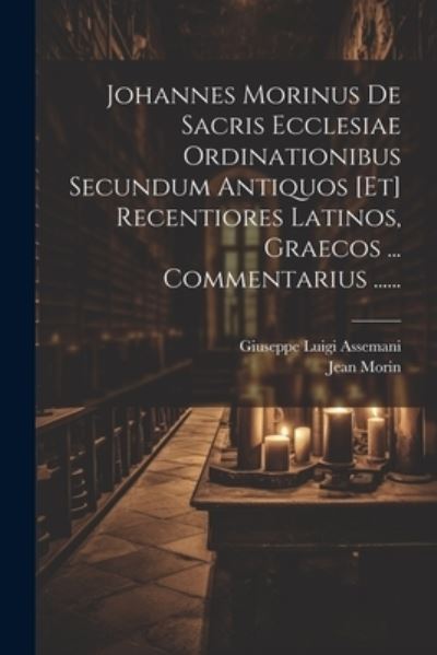 Cover for Jean Morin · Johannes Morinus de Sacris Ecclesiae Ordinationibus Secundum Antiquos [et] Recentiores Latinos, Graecos ... Commentarius ... ... (Book) (2023)
