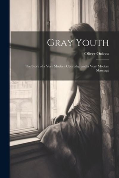 Cover for Oliver Onions · Gray Youth; the Story of a Very Modern Courtship and a Very Modern Marriage (Book) (2023)