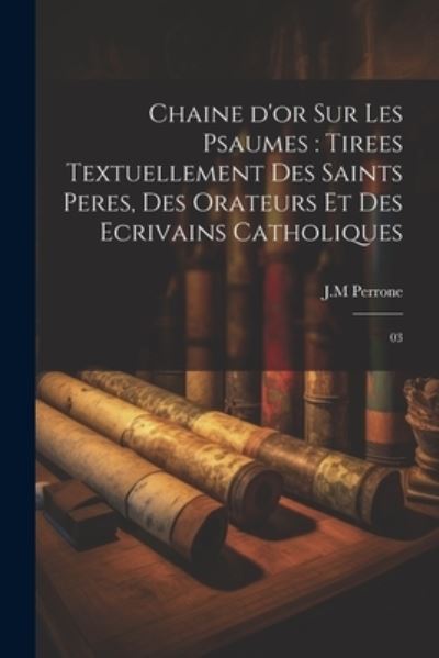 Cover for Jm Perrone · Chaine d'or Sur les Psaumes : Tirees Textuellement des Saints Peres, des Orateurs et des Ecrivains Catholiques (Book) (2023)