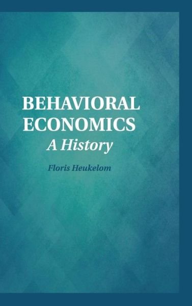 Cover for Heukelom, Floris (Radboud Universiteit Nijmegen) · Behavioral Economics: A History - Historical Perspectives on Modern Economics (Hardcover Book) (2014)