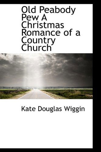 Old Peabody Pew a Christmas Romance of a Country Church - Kate Douglas Wiggin - Książki - BiblioLife - 9781113854346 - 21 września 2009