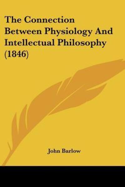 The Connection Between Physiology And Intellectual Philosophy (1846) - John Barlow - Books - Kessinger Publishing - 9781120739346 - November 21, 2009