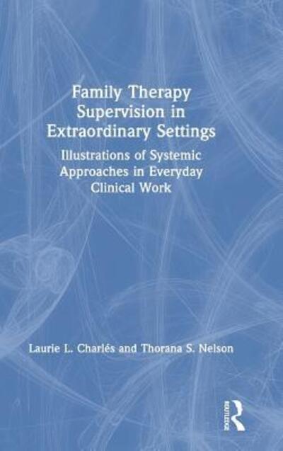 Cover for Laurie L. Charles · Family Therapy Supervision in Extraordinary Settings: Illustrations of Systemic Approaches in Everyday Clinical Work (Hardcover Book) (2019)