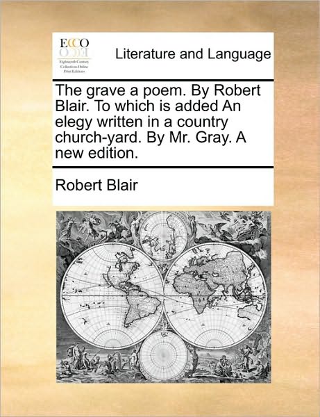 The Grave a Poem. by Robert Blair. to Which is Added an Elegy Written in a Country Church-yard. by Mr. Gray. a New Edition. - Robert Blair - Książki - Gale Ecco, Print Editions - 9781170479346 - 29 maja 2010