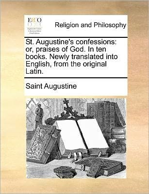 St. Augustine's Confessions: Or, Praises of God. in Ten Books. Newly Translated into English, from the Original Latin. - Saint Augustine of Hippo - Livros - Gale Ecco, Print Editions - 9781171386346 - 23 de julho de 2010
