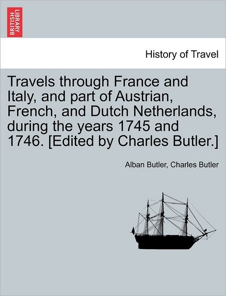 Cover for Alban Butler · Travels Through France and Italy, and Part of Austrian, French, and Dutch Netherlands, During the Years 1745 and 1746. [edited by Charles Butler.] (Taschenbuch) (2011)