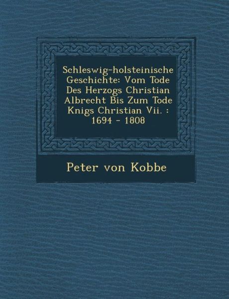 Cover for Peter Von Kobbe · Schleswig-holsteinische Geschichte: Vom Tode Des Herzogs Christian Albrecht Bis Zum Tode Knigs Christian Vii. : 1694 - 1808 (Paperback Book) (2012)