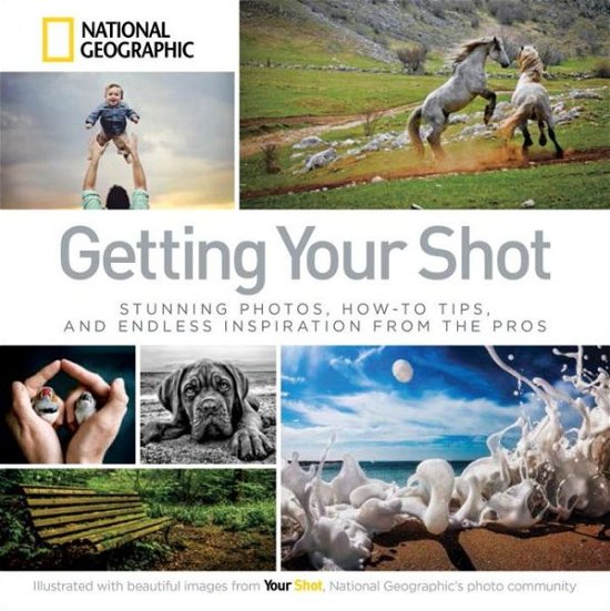 Getting Your Shot: Stunning Photos, How-to Tips, and Endless Inspiration From the Pros - National Geographic - Bøker - National Geographic Society - 9781426215346 - 5. mai 2015