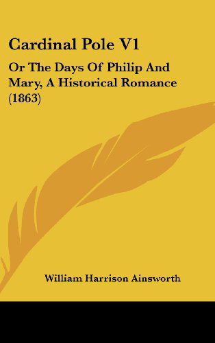 Cardinal Pole V1: or the Days of Philip and Mary, a Historical Romance (1863) - William Harrison Ainsworth - Books - Kessinger Publishing, LLC - 9781436962346 - August 18, 2008