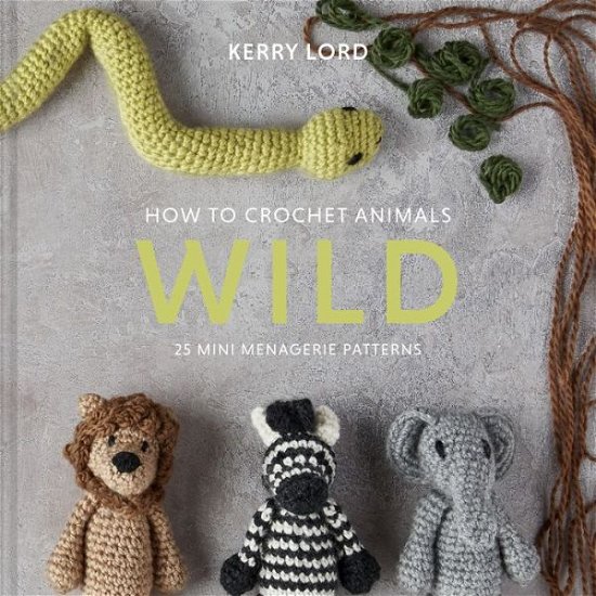 Cover for Kerry Lord · How to Crochet Animals : Wild 25 Mini Menagerie Patterns (Bok) (2020)