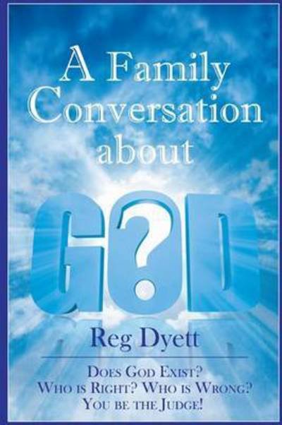 Cover for Reg Dyett · A Family Conversation About God: Does God Exist? Who is Right, Who is Wrong, You Be the Judge! (Pocketbok) (2012)