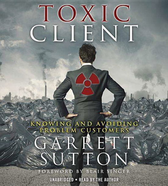 Cover for Garrett Sutton · The Toxic Client: Knowing and Avoiding Problem Customers (Audiobook (CD)) [Unabridged edition] (2016)