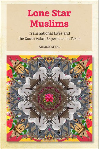 Cover for Ahmed Afzal · Lone Star Muslims: Transnational Lives and the South Asian Experience in Texas (Hardcover Book) (2014)