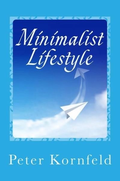 Cover for Peter Kornfeld · Minimalist Lifestyle: Peaceful &amp; Happy: Living Better with Less (Paperback Book) (2013)