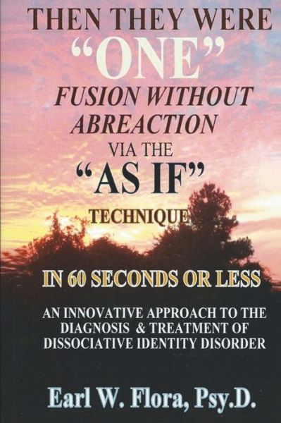 Cover for Dr Earl W Flora Psyd · Then They Were One Fusion Without Abreaction: Via the As if Technique in 60 Seconds or Less an Innovative Approach to the Diagnosis of Dissociative Id (Paperback Book) (2015)