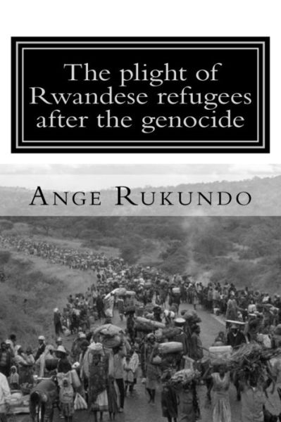 Cover for Ange Rukundo · The Plight of Rwandese Refugees After the Genocide: the Story of a Survivor: from the Middle of the Rwandese Genocide to the Heart of the United States (Paperback Book) (2015)