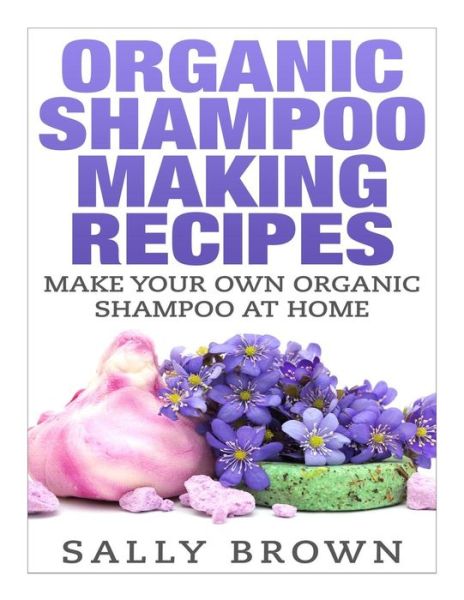 Cover for Sally Brown · Organic Shampoo Making Recipes - Make Your Own Organic Shampoo at Home (Pocketbok) (2015)